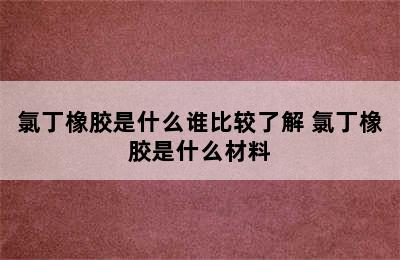 氯丁橡胶是什么谁比较了解 氯丁橡胶是什么材料